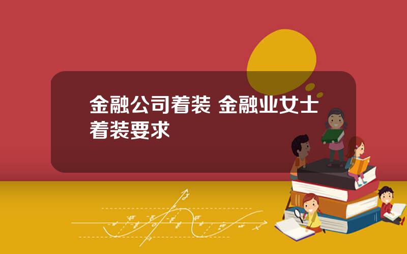 金融公司着装 金融业女士着装要求